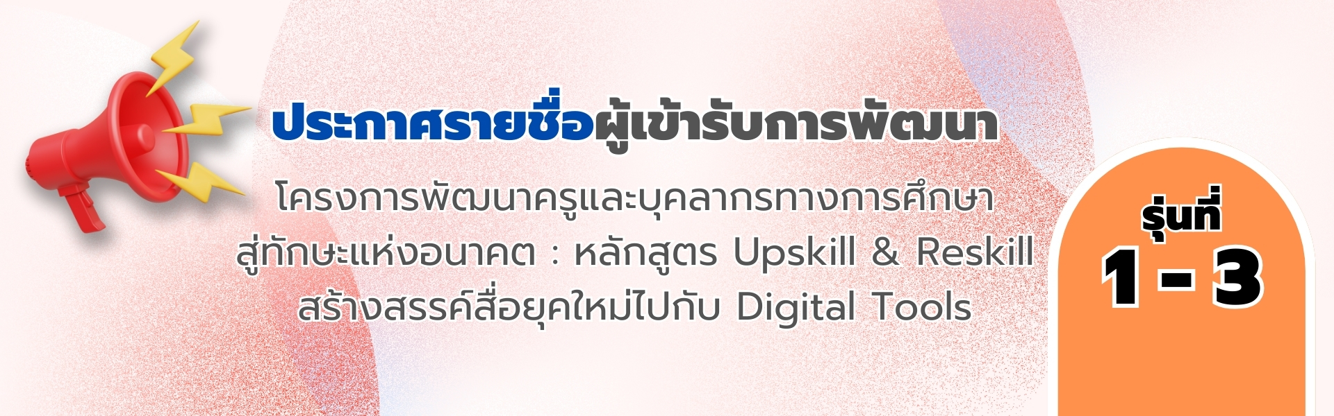 ประกาศรายชื่อผู้เข้ารับการพัฒนา โครงการพัฒนาครูและบุคลากรทางการศึกษาสู่ทักษะแห่งอนาคต : หลักสูตร Upskill & Reskill สร้างสรรค์สื่อยุคใหม่ไปกับ Digital Tools รุ่นที่ 1 - 3